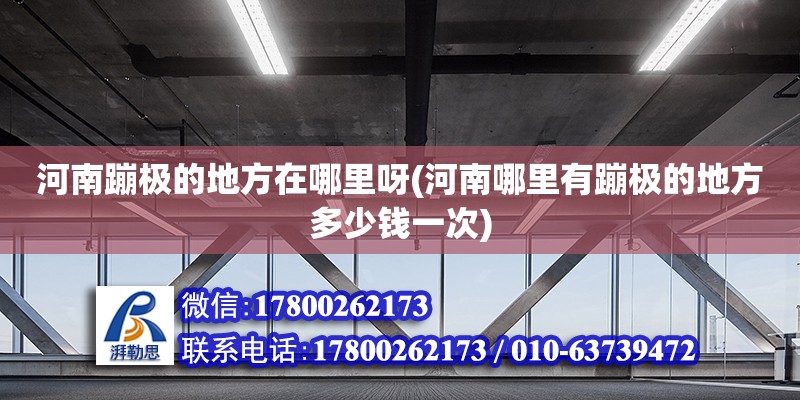 河南蹦極的地方在哪里呀(河南哪里有蹦極的地方多少錢一次) 結(jié)構(gòu)工業(yè)裝備施工