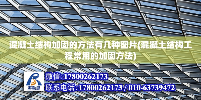 混凝土結(jié)構(gòu)加固的方法有幾種圖片(混凝土結(jié)構(gòu)工程常用的加固方法) 結(jié)構(gòu)砌體施工