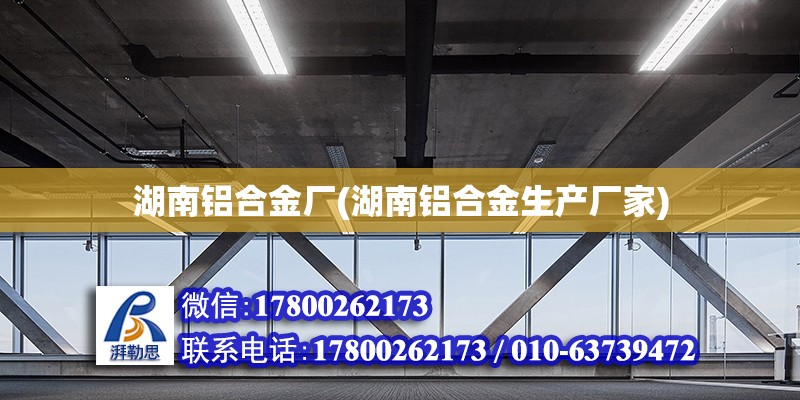 湖南鋁合金廠(湖南鋁合金生產(chǎn)廠家) 全國(guó)鋼結(jié)構(gòu)廠