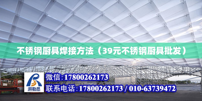 不銹鋼廚具焊接方法（39元不銹鋼廚具批發(fā)） 北京鋼結(jié)構(gòu)設(shè)計(jì)