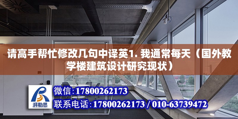 請高手幫忙修改幾句中譯英1. 我通常每天（國外教學(xué)樓建筑設(shè)計(jì)研究現(xiàn)狀）