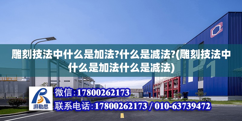 雕刻技法中什么是加法?什么是減法?(雕刻技法中什么是加法什么是減法) 鋼結構桁架施工