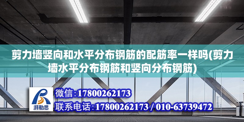 剪力墻豎向和水平分布鋼筋的配筋率一樣嗎(剪力墻水平分布鋼筋和豎向分布鋼筋) 結(jié)構(gòu)橋梁鋼結(jié)構(gòu)施工