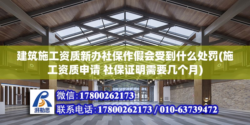 建筑施工資質(zhì)新辦社保作假會(huì)受到什么處罰(施工資質(zhì)申請(qǐng) 社保證明需要幾個(gè)月)