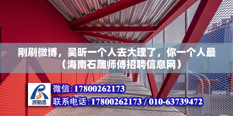 剛刷微博，吳昕一個人去大理了，你一個人最（海南石雕師傅招聘信息網(wǎng)）