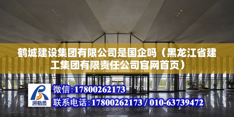 鶴城建設(shè)集團(tuán)有限公司是國(guó)企嗎（黑龍江省建工集團(tuán)有限責(zé)任公司官網(wǎng)首頁(yè)）