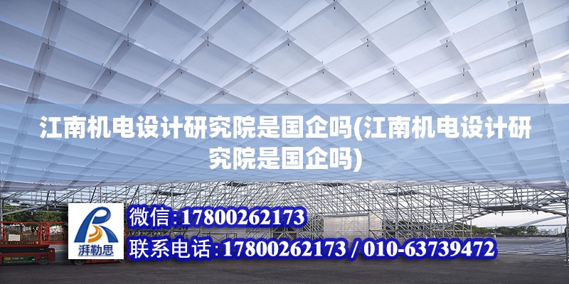 江南機(jī)電設(shè)計(jì)研究院是國(guó)企嗎(江南機(jī)電設(shè)計(jì)研究院是國(guó)企嗎)