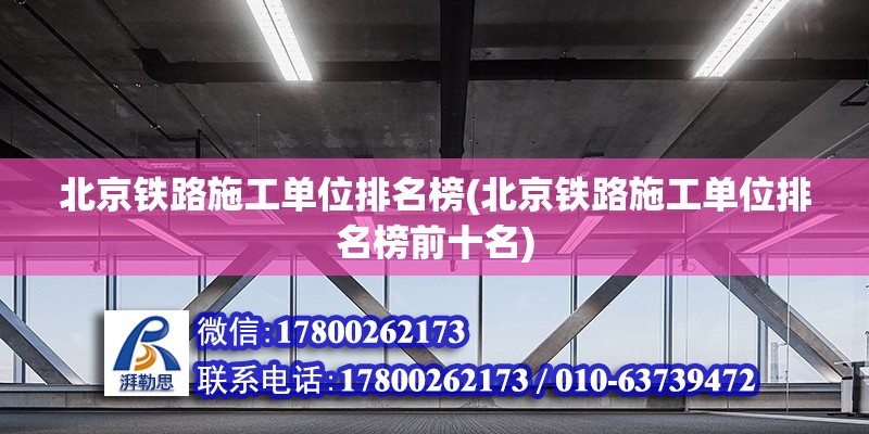 北京鐵路施工單位排名榜(北京鐵路施工單位排名榜前十名)