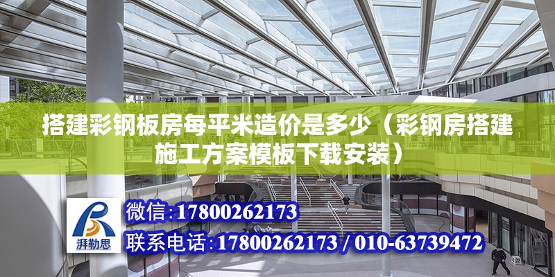 搭建彩鋼板房每平米造價是多少（彩鋼房搭建施工方案模板下載安裝）