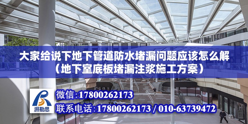 大家給說下地下管道防水堵漏問題應(yīng)該怎么解（地下室底板堵漏注漿施工方案）