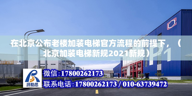 在北京公布老樓加裝電梯官方流程的前提下，（北京加裝電梯新規(guī)2021新規(guī)）