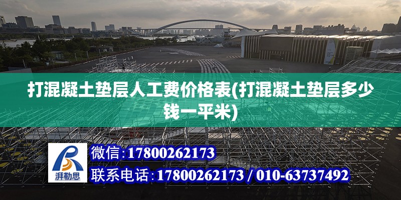 打混凝土墊層人工費(fèi)價(jià)格表(打混凝土墊層多少錢一平米) 結(jié)構(gòu)電力行業(yè)施工