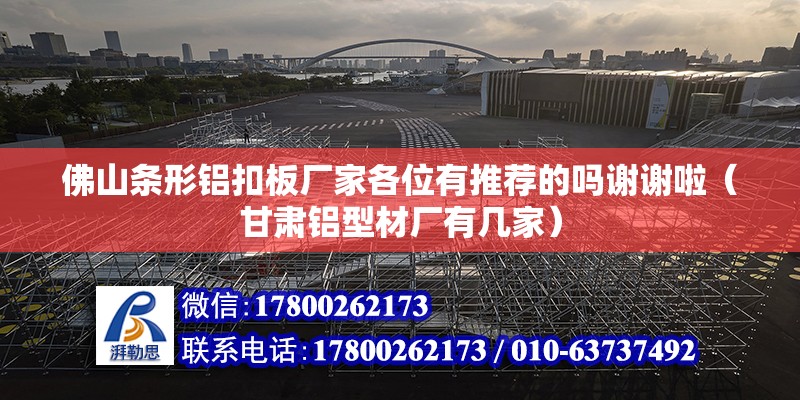 佛山條形鋁扣板廠家各位有推薦的嗎謝謝啦（甘肅鋁型材廠有幾家） 北京鋼結(jié)構(gòu)設(shè)計(jì)