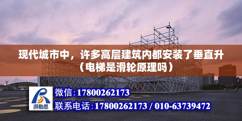 現(xiàn)代城市中，許多高層建筑內(nèi)都安裝了垂直升（電梯是滑輪原理嗎） 北京鋼結(jié)構(gòu)設(shè)計(jì)