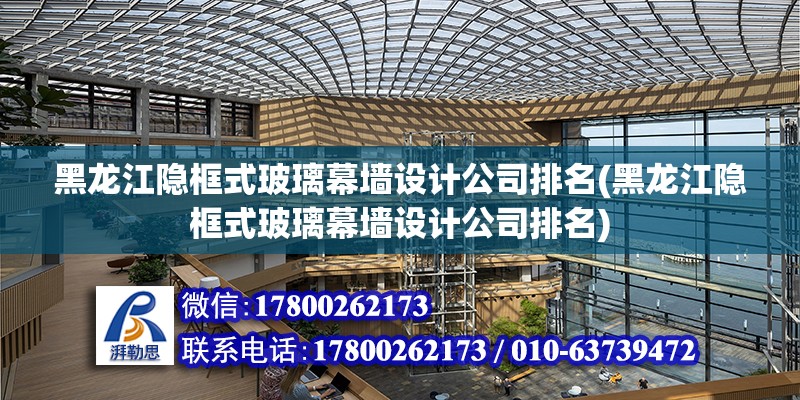 黑龍江隱框式玻璃幕墻設計公司排名(黑龍江隱框式玻璃幕墻設計公司排名)