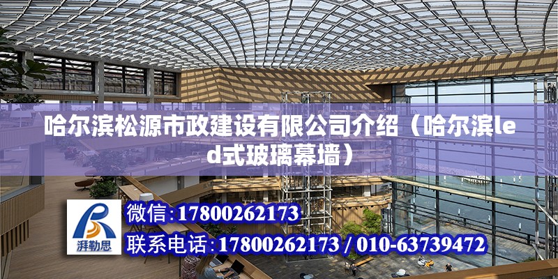 哈爾濱松源市政建設(shè)有限公司介紹（哈爾濱led式玻璃幕墻）