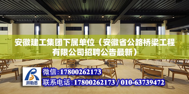 安徽建工集團(tuán)下屬單位（安徽省公路橋梁工程有限公司招聘公告最新） 北京鋼結(jié)構(gòu)設(shè)計