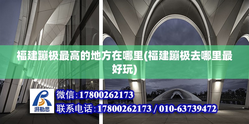 福建蹦極最高的地方在哪里(福建蹦極去哪里最好玩) 結構橋梁鋼結構設計