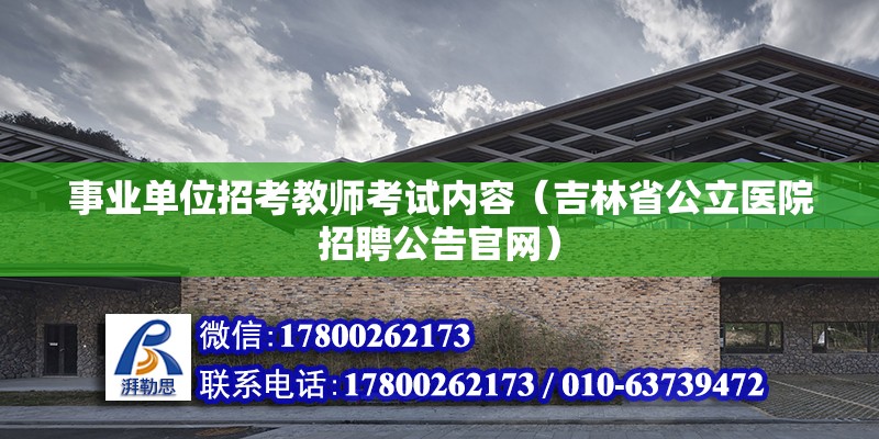 事業(yè)單位招考教師考試內(nèi)容（吉林省公立醫(yī)院招聘公告官網(wǎng)）