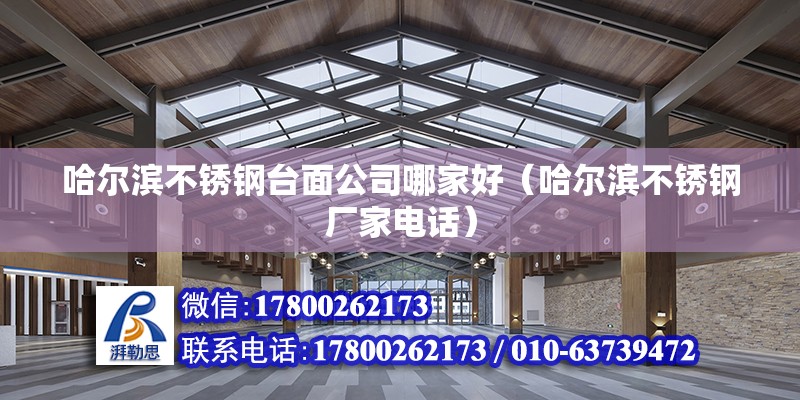 哈爾濱不銹鋼臺面公司哪家好（哈爾濱不銹鋼廠家電話） 北京鋼結構設計