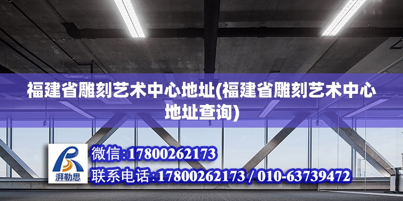 福建省雕刻藝術(shù)中心地址(福建省雕刻藝術(shù)中心地址查詢) 北京加固設(shè)計