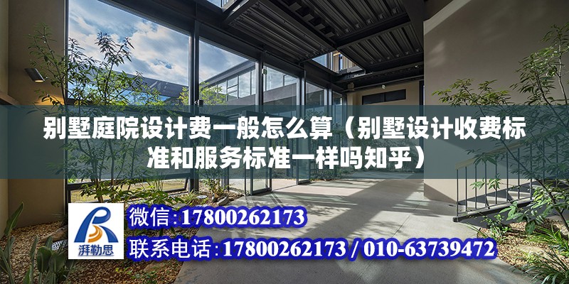 別墅庭院設計費一般怎么算（別墅設計收費標準和服務標準一樣嗎知乎）