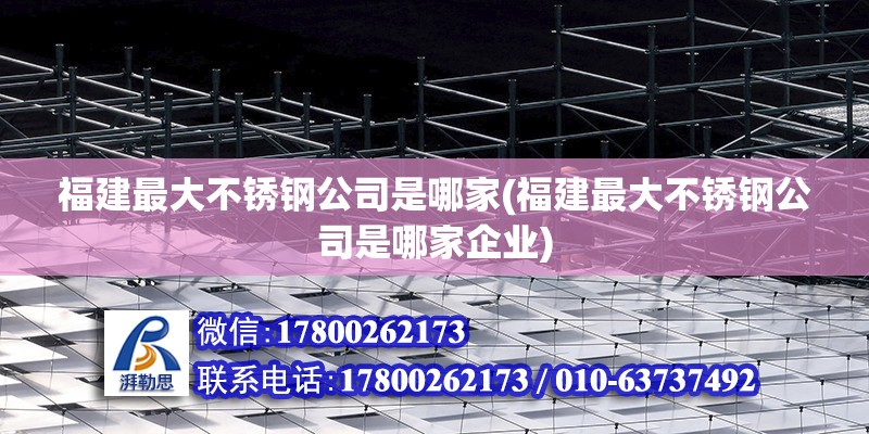 福建最大不銹鋼公司是哪家(福建最大不銹鋼公司是哪家企業(yè))