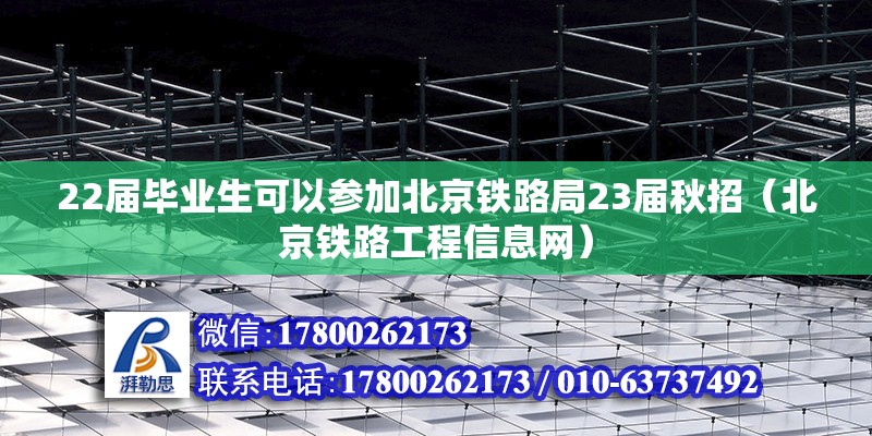 22屆畢業(yè)生可以參加北京鐵路局23屆秋招（北京鐵路工程信息網(wǎng)） 北京鋼結(jié)構(gòu)設計