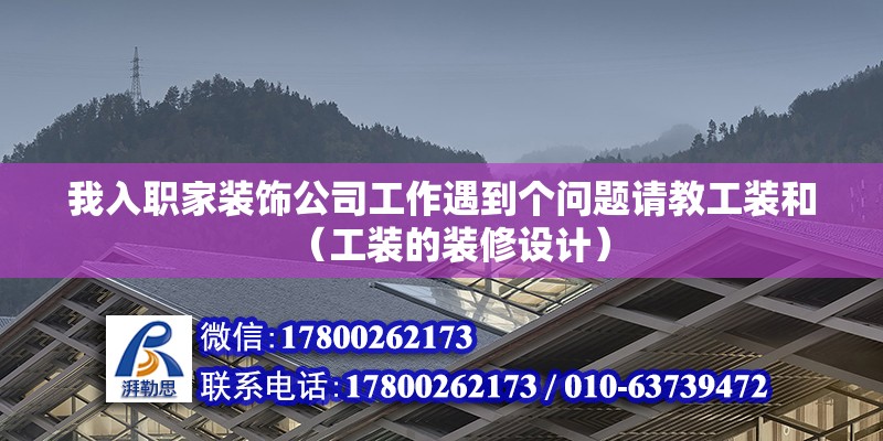 我入職家裝飾公司工作遇到個問題請教工裝和（工裝的裝修設(shè)計） 北京鋼結(jié)構(gòu)設(shè)計