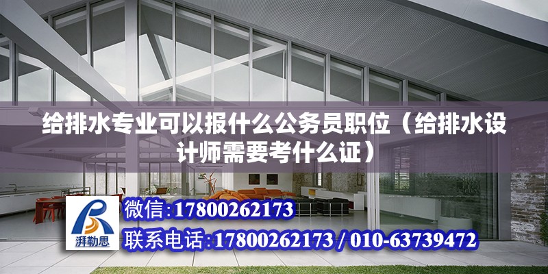 給排水專業(yè)可以報什么公務(wù)員職位（給排水設(shè)計師需要考什么證） 北京鋼結(jié)構(gòu)設(shè)計