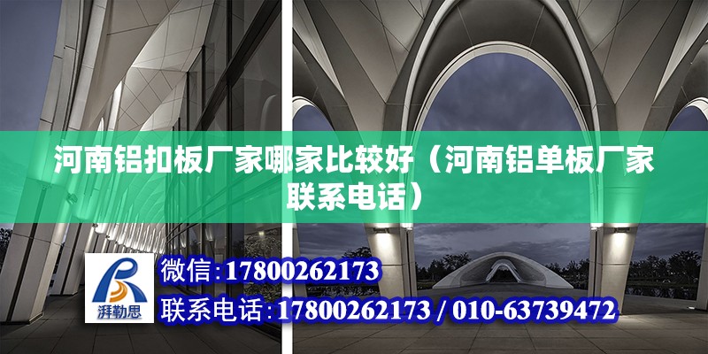 河南鋁扣板廠家哪家比較好（河南鋁單板廠家聯(lián)系電話）