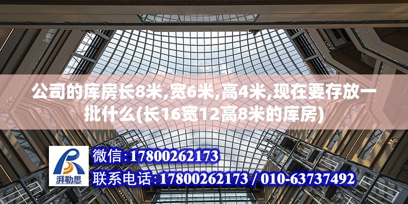 公司的庫房長8米,寬6米,高4米,現(xiàn)在要存放一批什么(長16寬12高8米的庫房) 建筑施工圖施工