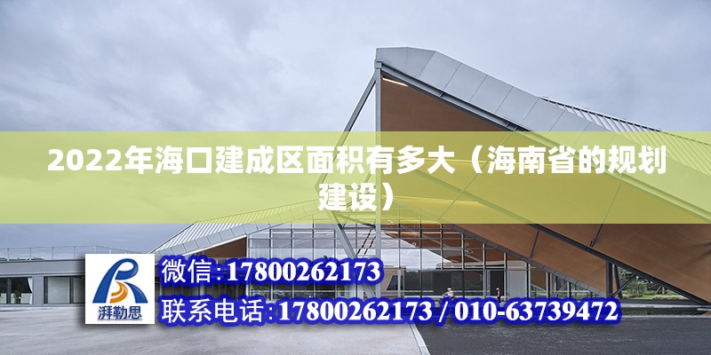 2022年?？诮ǔ蓞^(qū)面積有多大（海南省的規(guī)劃建設(shè)） 北京鋼結(jié)構(gòu)設(shè)計