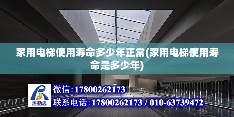 家用電梯使用壽命多少年正常(家用電梯使用壽命是多少年)