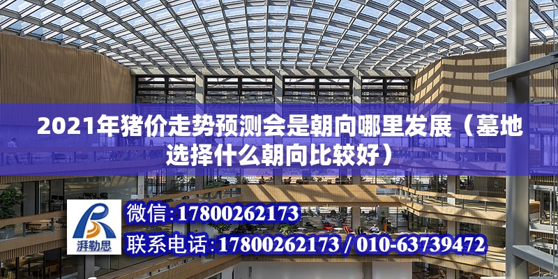 2021年豬價走勢預(yù)測會是朝向哪里發(fā)展（墓地選擇什么朝向比較好）