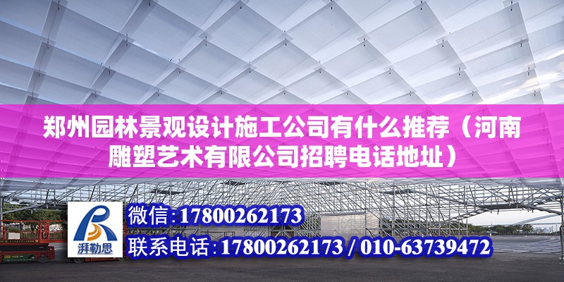 鄭州園林景觀設(shè)計施工公司有什么推薦（河南雕塑藝術(shù)有限公司招聘電話地址） 北京鋼結(jié)構(gòu)設(shè)計