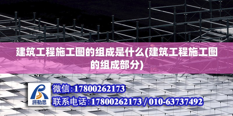 建筑工程施工圖的組成是什么(建筑工程施工圖的組成部分) 結(jié)構(gòu)地下室設(shè)計(jì)