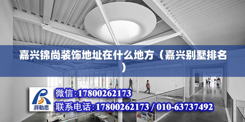 嘉興錦尚裝飾地址在什么地方（嘉興別墅排名） 北京鋼結(jié)構(gòu)設(shè)計