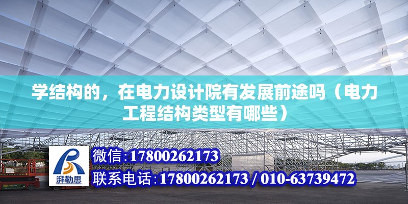 學(xué)結(jié)構(gòu)的，在電力設(shè)計(jì)院有發(fā)展前途嗎（電力工程結(jié)構(gòu)類型有哪些） 北京鋼結(jié)構(gòu)設(shè)計(jì)