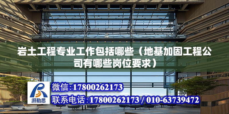 巖土工程專業(yè)工作包括哪些（地基加固工程公司有哪些崗位要求）