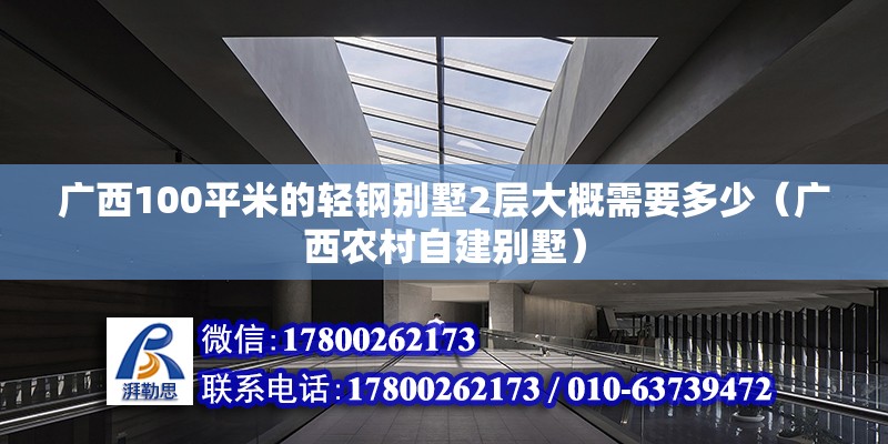 廣西100平米的輕鋼別墅2層大概需要多少（廣西農(nóng)村自建別墅） 北京鋼結(jié)構(gòu)設(shè)計(jì)