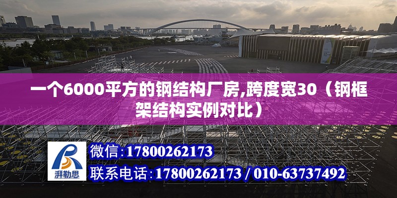 一個6000平方的鋼結(jié)構(gòu)廠房,跨度寬30（鋼框架結(jié)構(gòu)實(shí)例對比）