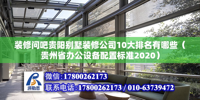 裝修問吧貴陽別墅裝修公司10大排名有哪些（貴州省辦公設備配置標準2020） 北京鋼結構設計