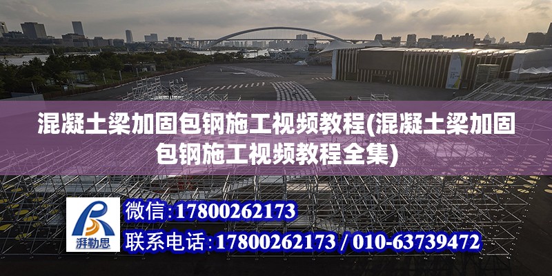 混凝土梁加固包鋼施工視頻教程(混凝土梁加固包鋼施工視頻教程全集)