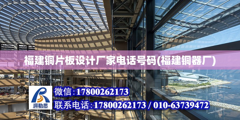 福建銅片板設計廠家電話號碼(福建銅器廠)