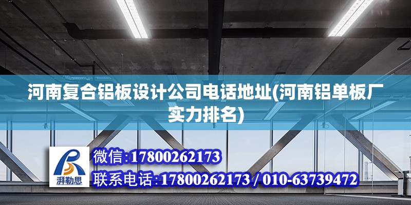 河南復(fù)合鋁板設(shè)計公司電話地址(河南鋁單板廠實力排名)