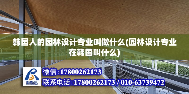 韓國人的園林設(shè)計專業(yè)叫做什么(園林設(shè)計專業(yè)在韓國叫什么) 結(jié)構(gòu)砌體設(shè)計