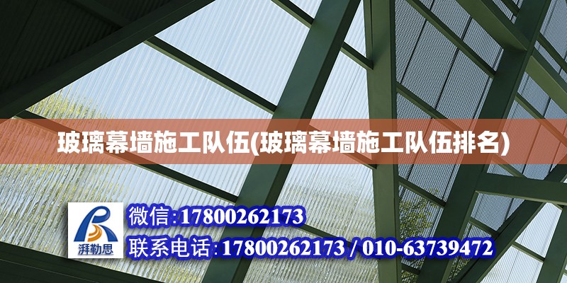 玻璃幕墻施工隊伍(玻璃幕墻施工隊伍排名) 建筑方案施工