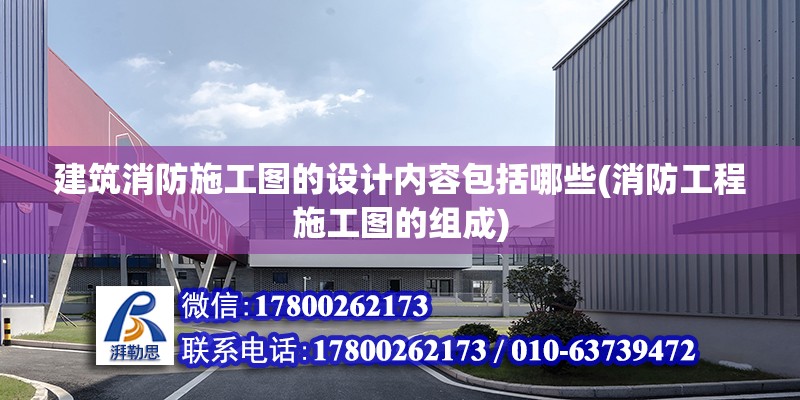 建筑消防施工圖的設(shè)計內(nèi)容包括哪些(消防工程施工圖的組成)