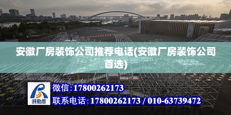 安徽廠房裝飾公司推薦電話(安徽廠房裝飾公司首選)